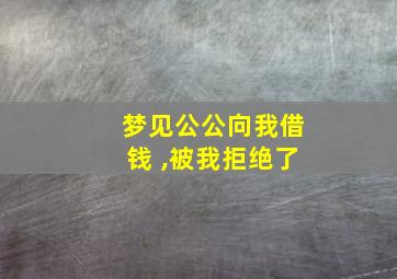 梦见公公向我借钱 ,被我拒绝了